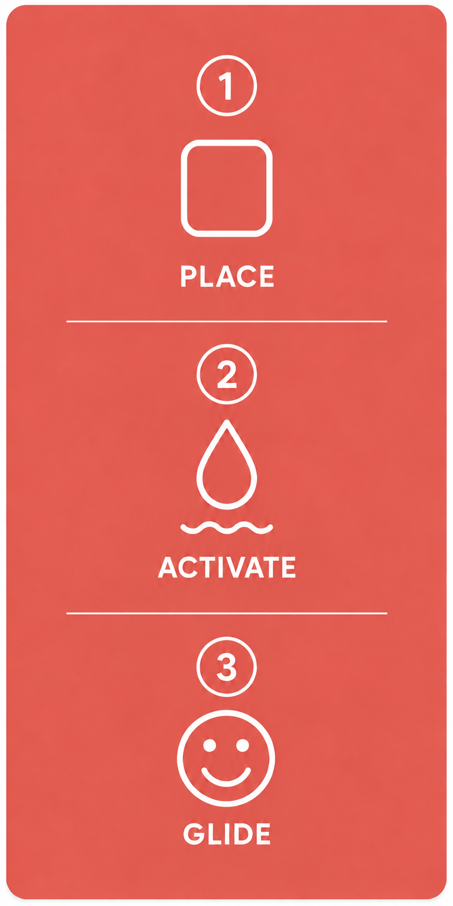 Place strip, activate with moisture, and glide.
